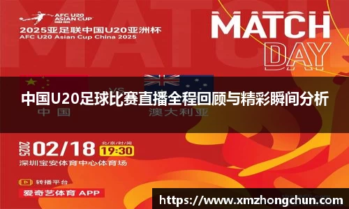 中国U20足球比赛直播全程回顾与精彩瞬间分析