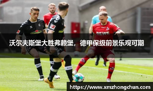 沃尔夫斯堡大胜弗赖堡，德甲保级前景乐观可期